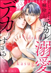 リミッター解除した元カレの溺愛がいろいろとデカすぎる（分冊版）　【第7話】