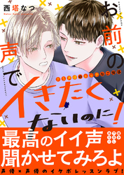 お前の声でイきたくないのに！～ドS声優のエッチなご指導【電子単行本版／限定特典まんが付き】