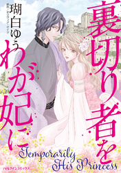 【期間限定　試し読み増量版】裏切り者をわが妃に