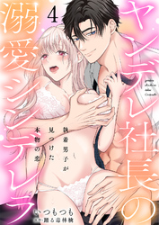 ヤンデレ社長の溺愛シンデレラ　執着男子が見つけた本物の恋 4
