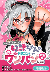 自分を押し売りしてきた奴隷ちゃんがドラゴンをワンパンしてた　戯画版【分冊版】 12巻