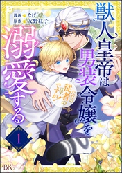 獣人皇帝は男装令嬢を溺愛する ただの従者のはずですが！ コミック版（分冊版）　【第1話】