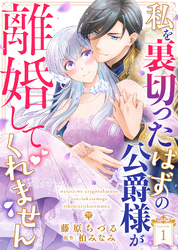 【期間限定　無料お試し版】私を裏切ったはずの公爵様が離婚してくれません（１）