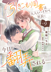 引きこもり司書は大人なハイスペ社長に今日も翻弄される９