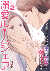 【期間限定　無料お試し版】溺愛ルームシェア～初恋をこじらせた年下男子に狙われています～　2巻