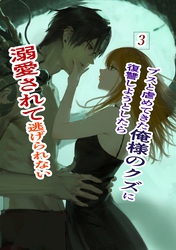 ブスと虐めてきた俺様のクズに復讐しようとしたら溺愛されて逃げられない 3 俺様クズ執着溺愛