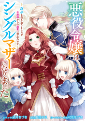 【期間限定　無料お試し版】悪役令嬢はシングルマザーになりました　双子を引き取りましたが公爵様からの溺愛は想定外です　【連載版】: 2