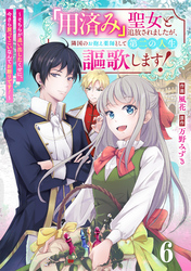 Berry’sFantasy「用済み」聖女と追放されましたが、隣国のお抱え薬師として第二の人生謳歌します！～そちらが追い出したくせに、今さら戻ってこいなんてお断りです！～6巻