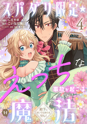 スパダリ限定☆えっちな事故が起こる魔法～殿下のせいではありません！～４
