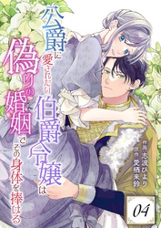 公爵に愛されたい伯爵令嬢は偽りの婚姻でその身体を捧げる 4