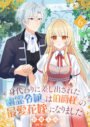 身代わりに差し出された幽霊令嬢は伯爵様の最愛花嫁になりました６