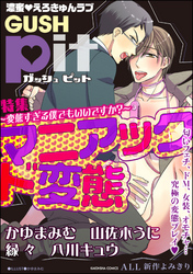 GUSHpit マニアック ド変態～変態すぎる僕でもいいですか？～