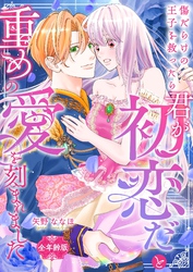 傷だらけの王子を救ったら「君が初恋だ」と重めの愛を刻まれました【全年齢版】