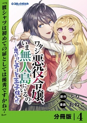 ワタシ悪役令嬢、いま無人島にいるの。……と思ったけどチート王子住んでた。【分冊版】４