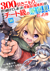 300年引きこもり、作り続けてしまった骨董品《魔導具》が、軒並みチート級の魔導具だった件（50）