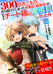 300年引きこもり、作り続けてしまった骨董品《魔導具》が、軒並みチート級の魔導具だった件（１３）